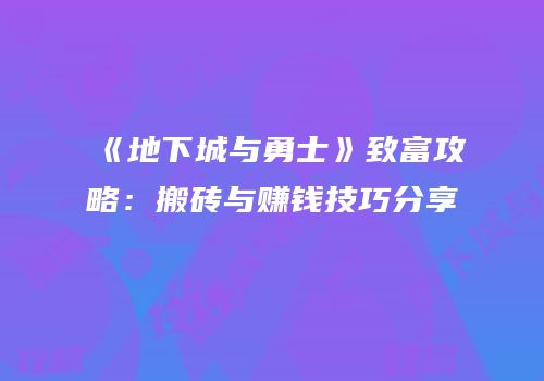 《地下城与勇士》致富攻略：搬砖与赚钱技巧分享