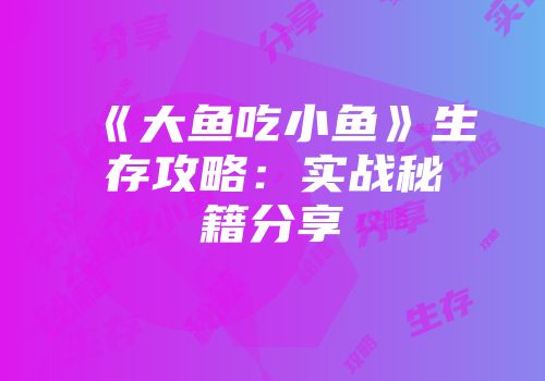 《大鱼吃小鱼》生存攻略：实战秘籍分享