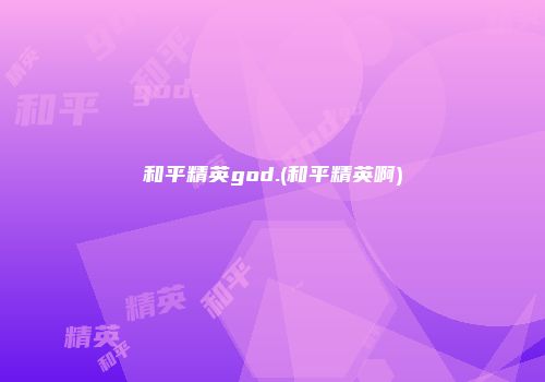 和平精英god.(和平精英啊)