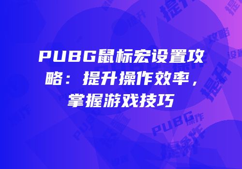 PUBG鼠标宏设置攻略：提升操作效率，掌握游戏技巧