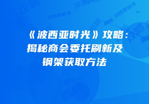 《波西亚时光》攻略：揭秘商会委托刷新及钢架获取方法