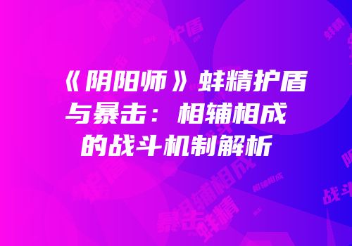 《阴阳师》蚌精护盾与暴击：相辅相成的战斗机制解析