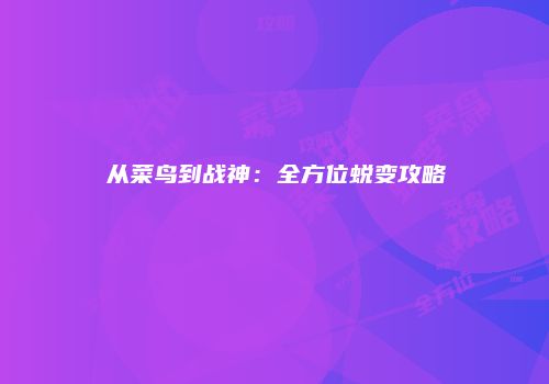 从菜鸟到战神：全方位蜕变攻略