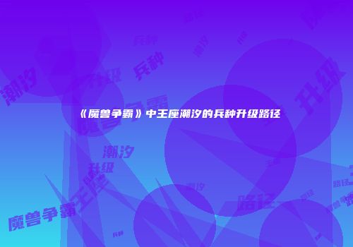 《魔兽争霸》中王座潮汐的兵种升级路径