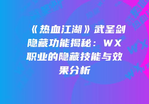《热血江湖》武圣剑隐藏功能揭秘：WX职业的隐藏技能与效果分析