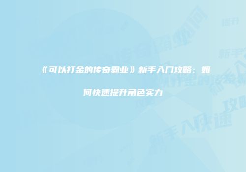 《可以打金的传奇霸业》新手入门攻略:如何快速提升角色实力