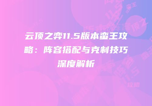 云顶之弈11.5版本蛮王攻略：阵容搭配与克制技巧深度解析