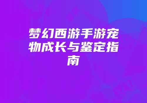 梦幻西游手游宠物成长与鉴定指南