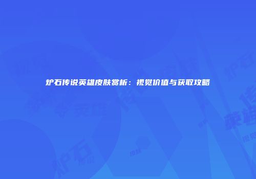 炉石传说英雄皮肤赏析：视觉价值与获取攻略