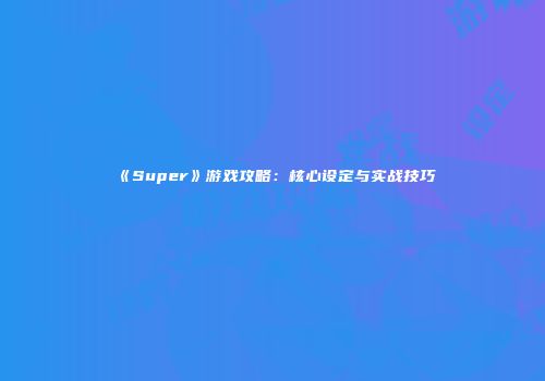 《Super》游戏攻略：核心设定与实战技巧