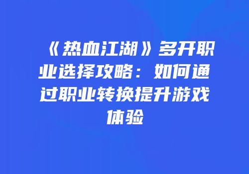 《热血江湖》多开职业选择攻略：如何通过职业转换提升游戏体验