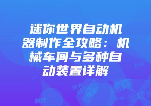 迷你世界自动机器制作全攻略：机械车间与多种自动装置详解