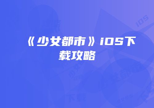 《少女都市》iOS下载攻略