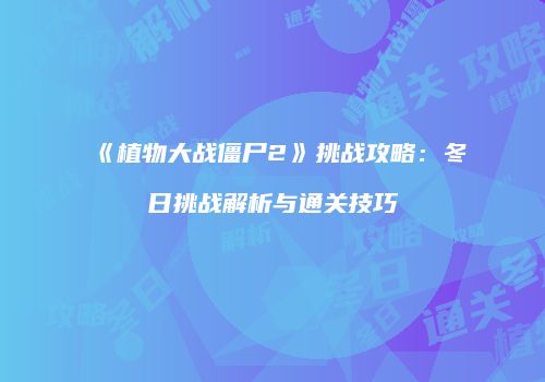 《植物大战僵尸2》挑战攻略：冬日挑战解析与通关技巧