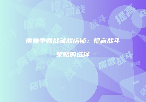 魔兽争霸战就战店铺：提高战斗策略的选择