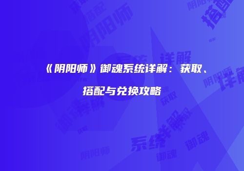 《阴阳师》御魂系统详解：获取、搭配与兑换攻略
