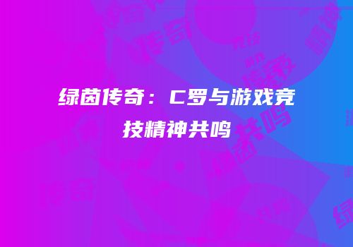 绿茵传奇：C罗与游戏竞技精神共鸣