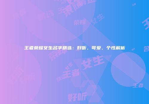 王者荣耀女生名字精选：好听、可爱、个性解析