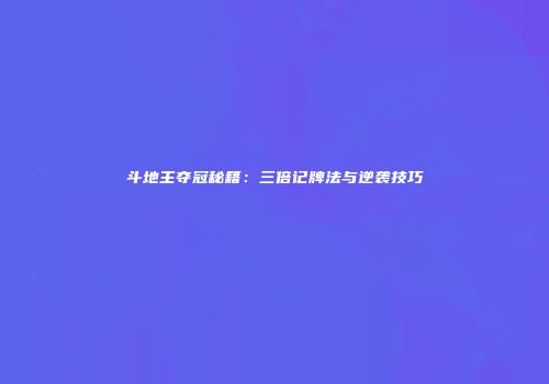 斗地主夺冠秘籍：三倍记牌法与逆袭技巧