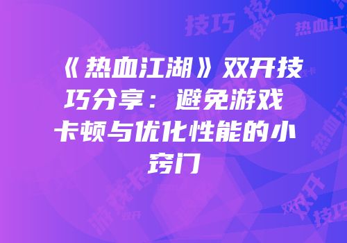 《热血江湖》双开技巧分享：避免游戏卡顿与优化性能的小窍门
