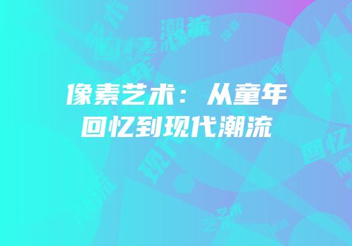 像素艺术：从童年回忆到现代潮流