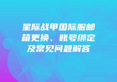 星际战甲国际服邮箱更换、账号绑定及常见问题解答