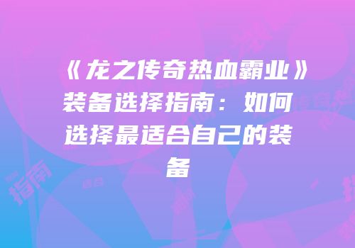 《龙之传奇热血霸业》装备选择指南：如何选择最适合自己的装备