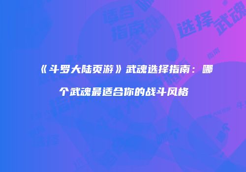 《斗罗大陆页游》武魂选择指南：哪个武魂最适合你的战斗风格