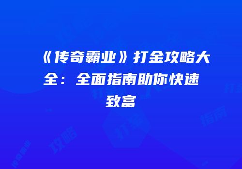 《传奇霸业》打金攻略大全：全面指南助你快速致富