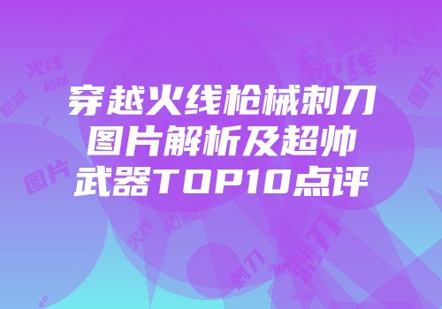 穿越火线枪械刺刀图片解析及超帅武器TOP10点评