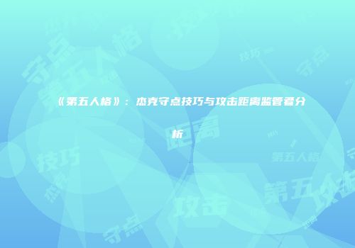 《第五人格》：杰克守点技巧与攻击距离监管者分析