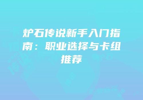 炉石传说新手入门指南：职业选择与卡组推荐