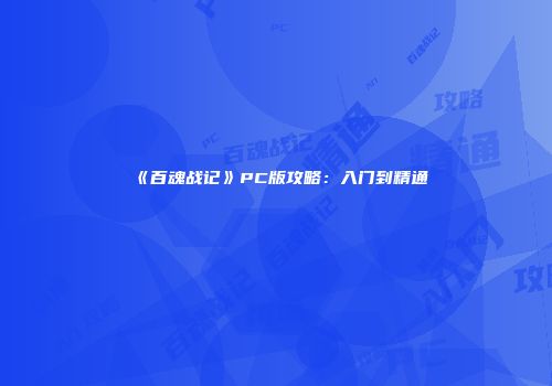 《百魂战记》PC版攻略：入门到精通