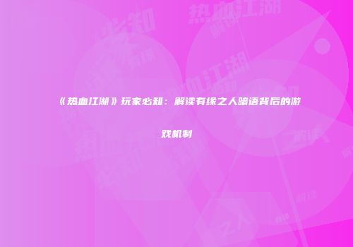《热血江湖》玩家必知：解读有缘之人暗语背后的游戏机制