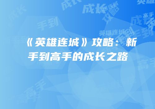 《英雄连城》攻略：新手到高手的成长之路