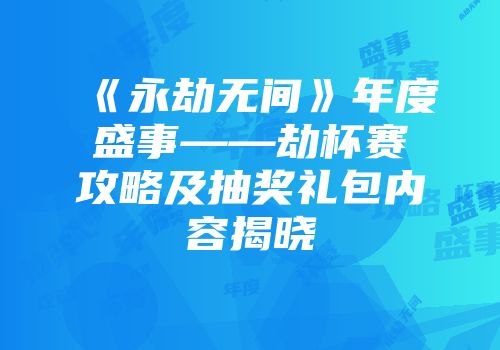 《永劫无间》年度盛事——劫杯赛攻略及抽奖礼包内容揭晓