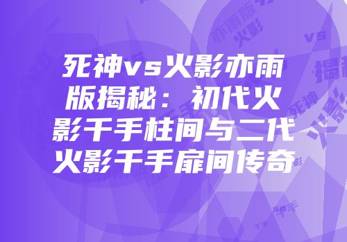 死神vs火影亦雨版揭秘：初代火影千手柱间与二代火影千手扉间传奇