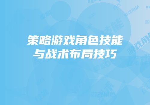 策略游戏角色技能与战术布局技巧