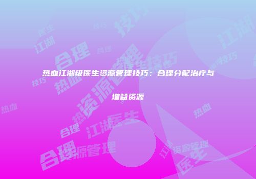 热血江湖级医生资源管理技巧：合理分配治疗与增益资源