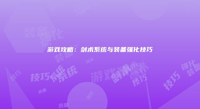 游戏攻略：剑术系统与装备强化技巧