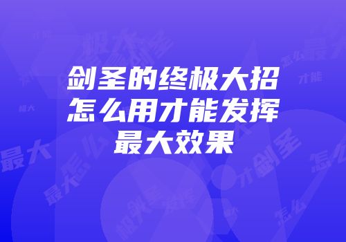 剑圣的终极大招怎么用才能发挥最大效果