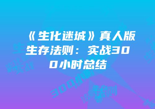 《生化迷城》真人版生存法则：实战300小时总结