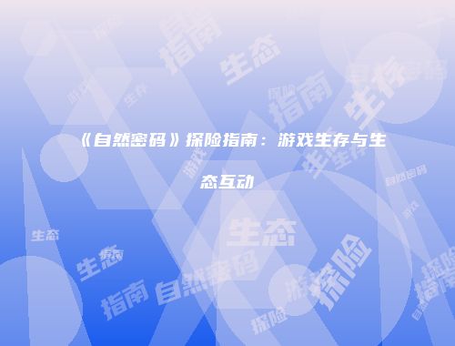 《自然密码》探险指南：游戏生存与生态互动