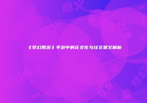 《梦幻西游》手游中的花文化与社交意义解析