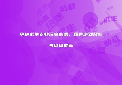 绝地求生专业玩家必备：精选游戏鼠标与键盘推荐
