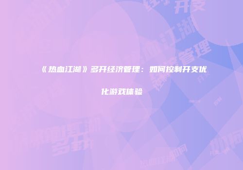《热血江湖》多开经济管理:如何控制开支优化游戏体验