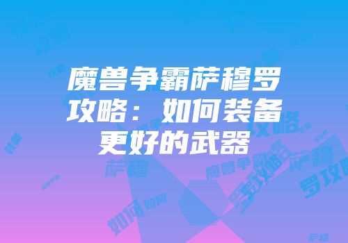 魔兽争霸萨穆罗攻略：如何装备更好的武器