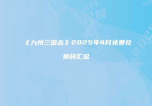 《九州三国志》2025年4月免费兑换码汇总