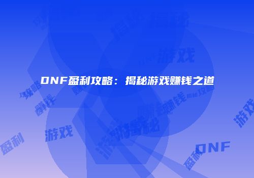 DNF盈利攻略：揭秘游戏赚钱之道