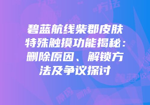 碧蓝航线柴郡皮肤特殊触摸功能揭秘：删除原因、解锁方法及争议探讨